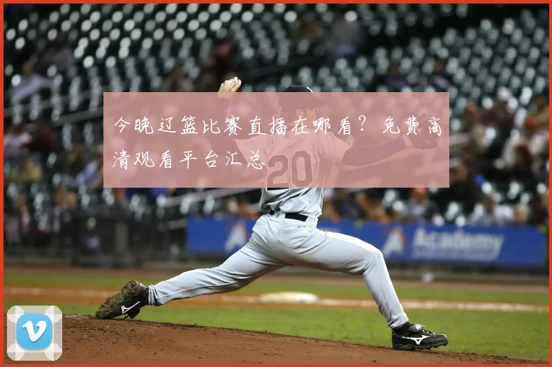 今晚辽篮比赛直播在哪看？免费高清观看平台汇总