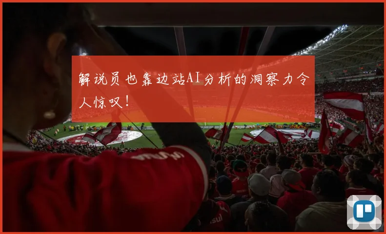解说员也靠边站AI分析的洞察力令人惊叹!