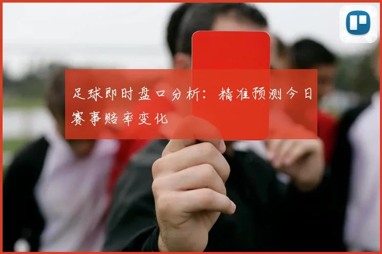 足球即时盘口分析:精准预测今日赛事赔率变化