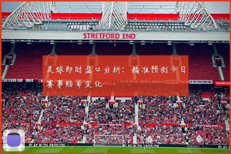 足球即时盘口分析：精准预测今日赛事赔率变化