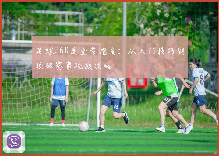 足球360度全景指南：从入门技巧到顶级赛事观战攻略