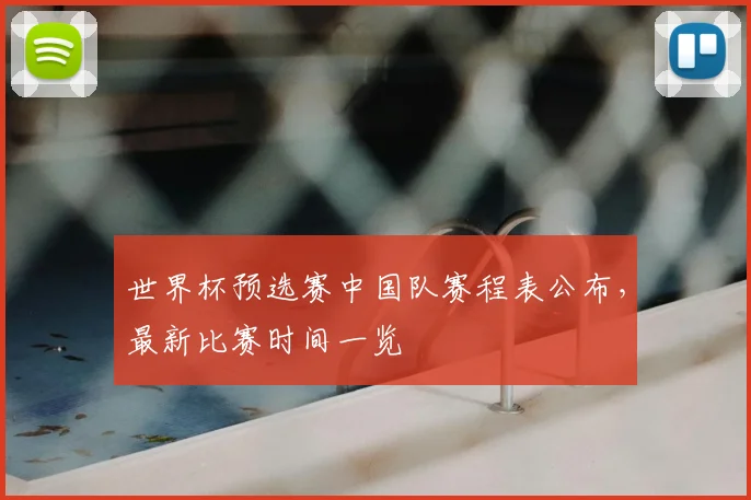 世界杯预选赛中国队赛程表公布,最新比赛时间一览