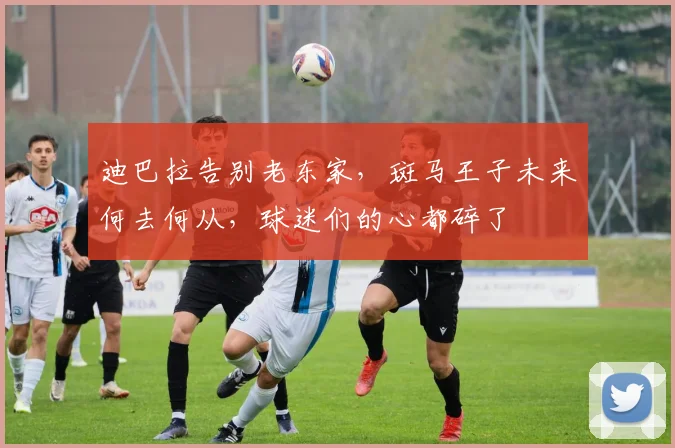 迪巴拉告别老东家,斑马王子未来何去何从,球迷们的心都碎了