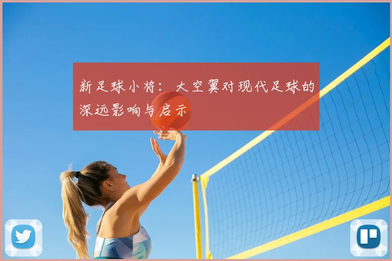 新足球小将:大空翼对现代足球的深远影响与启示