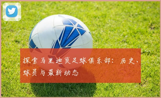 探索马里迪莫足球俱乐部:历史、球员与最新动态